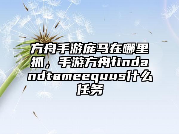 方舟手游庞马在哪里抓，手游方舟findandtameequus什么任务