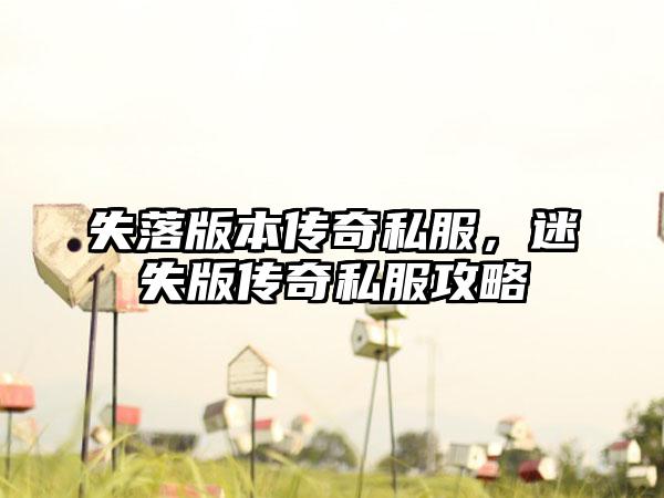 失落版本传奇私服，迷失版传奇私服攻略