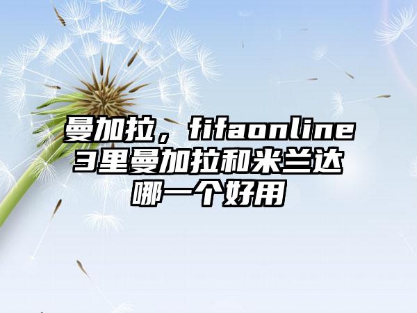曼加拉，fifaonline3里曼加拉和米兰达哪一个好用