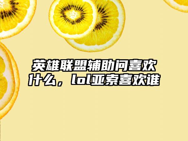英雄联盟辅助问喜欢什么，lol亚索喜欢谁