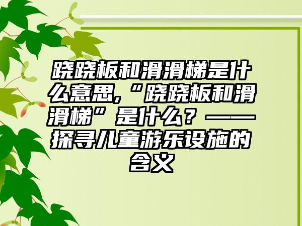 跷跷板和滑滑梯是什么意思,“跷跷板和滑滑梯”是什么？——探寻儿童游乐设施的含义