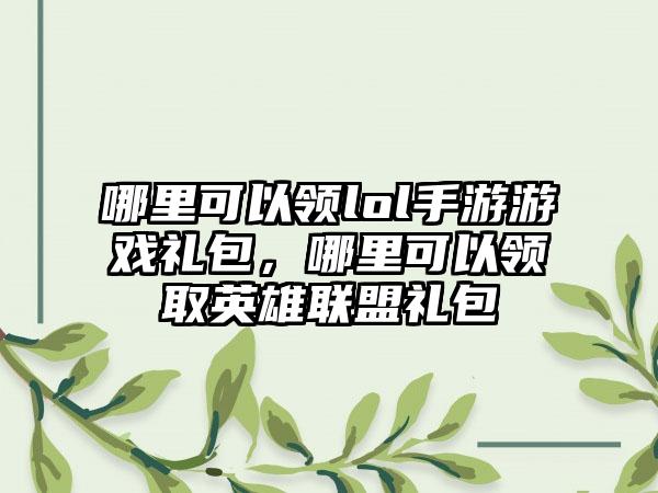 哪里可以领lol手游游戏礼包，哪里可以领取英雄联盟礼包
