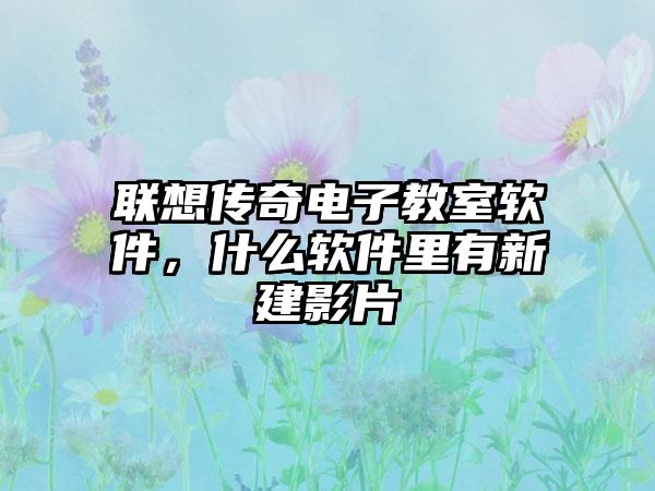 联想传奇电子教室软件，什么软件里有新建影片