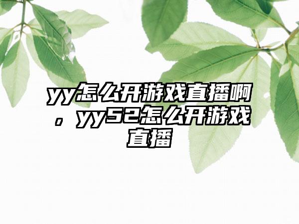 yy怎么开游戏直播啊，yy52怎么开游戏直播