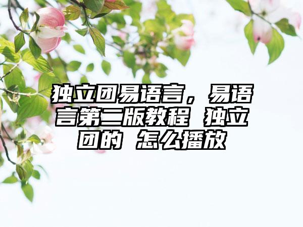 独立团易语言，易语言第二版教程 独立团的 怎么播放