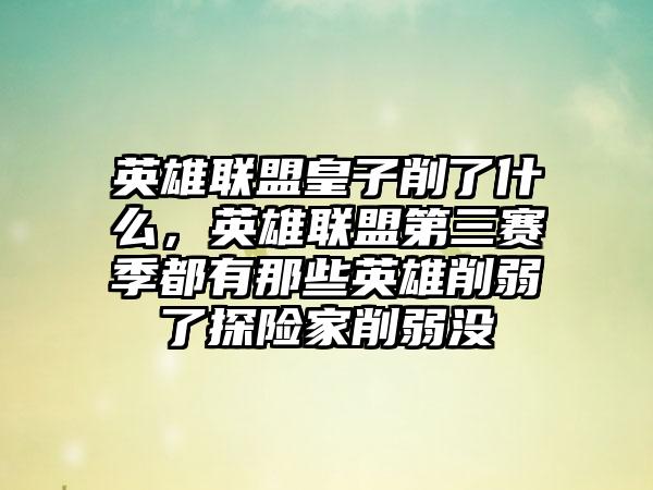 英雄联盟皇子削了什么，英雄联盟第三赛季都有那些英雄削弱了探险家削弱没