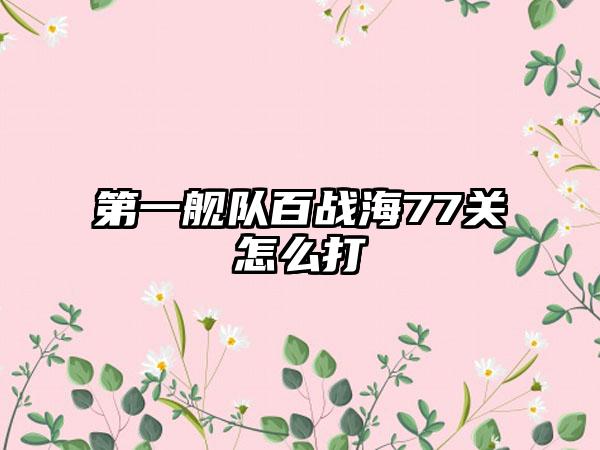 第一舰队百战海77关怎么打