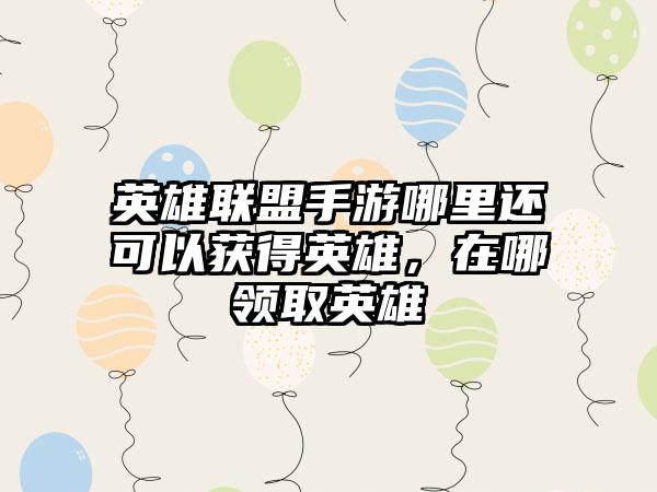 英雄联盟手游哪里还可以获得英雄，在哪领取英雄