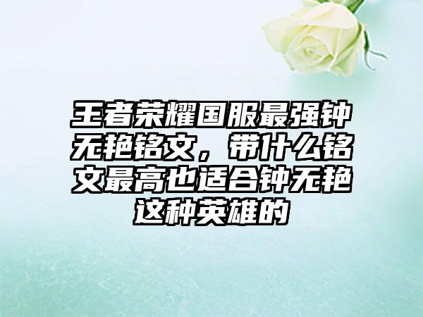 王者荣耀国服最强钟无艳铭文，带什么铭文最高也适合钟无艳这种英雄的