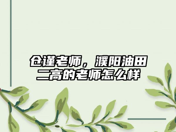 仓谨老师，濮阳油田二高的老师怎么样