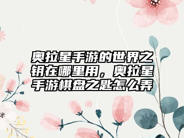 奥拉星手游的世界之钥在哪里用，奥拉星手游棋盘之匙怎么弄
