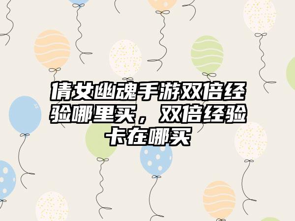 倩女幽魂手游双倍经验哪里买，双倍经验卡在哪买