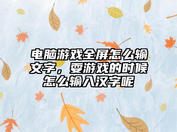 电脑游戏全屏怎么输文字，耍游戏的时候怎么输入汉字呢