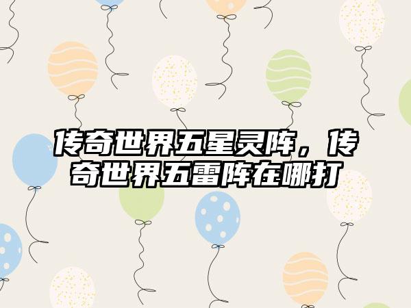 传奇世界五星灵阵，传奇世界五雷阵在哪打
