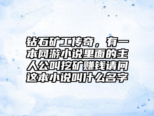 钻石矿工传奇，有一本网游小说里面的主人公叫挖矿赚钱请问这本小说叫什么名字