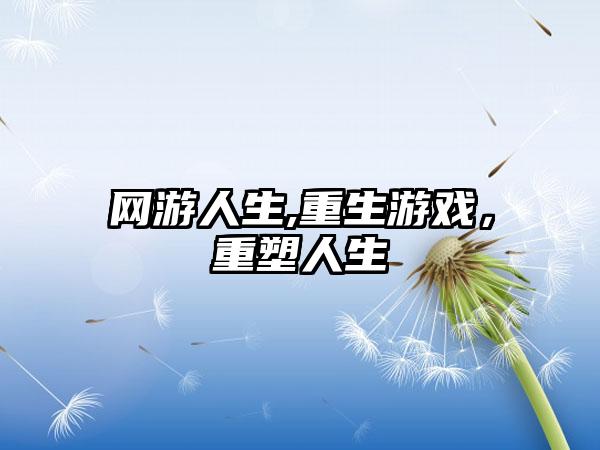 网游人生,重生游戏，重塑人生