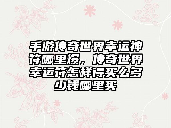手游传奇世界幸运神符哪里爆，传奇世界幸运符怎样得买么多少钱哪里买