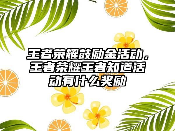王者荣耀鼓励金活动，王者荣耀王者知道活动有什么奖励