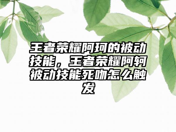 王者荣耀阿珂的被动技能，王者荣耀阿轲被动技能死吻怎么触发