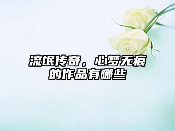流氓传奇，心梦无痕的作品有哪些
