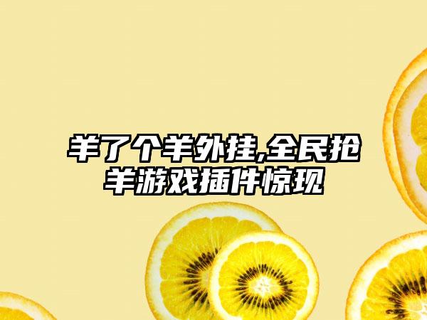 羊了个羊外挂,全民抢羊游戏插件惊现