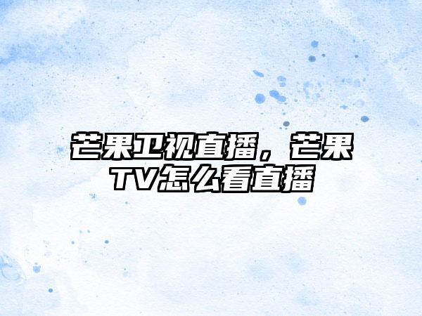 芒果卫视直播，芒果TV怎么看直播