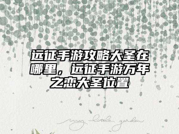 远征手游攻略大圣在哪里，远征手游万年之恋大圣位置