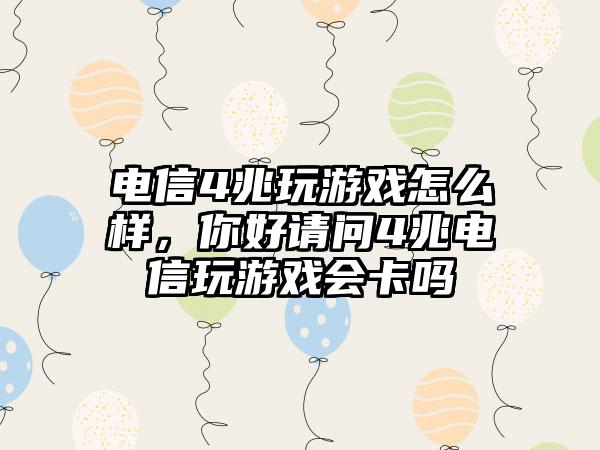 电信4兆玩游戏怎么样，你好请问4兆电信玩游戏会卡吗