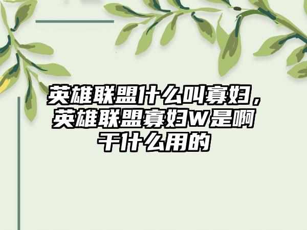 英雄联盟什么叫寡妇，英雄联盟寡妇W是啊干什么用的