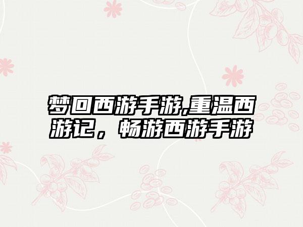 梦回西游手游,重温西游记，畅游西游手游