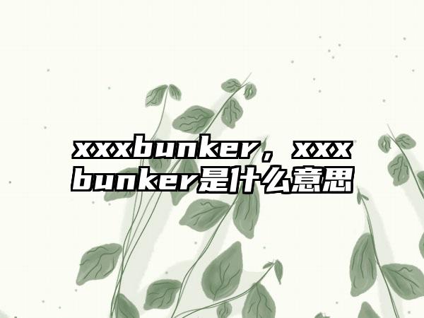 xxxbunker,xxxbunker是什么意思
