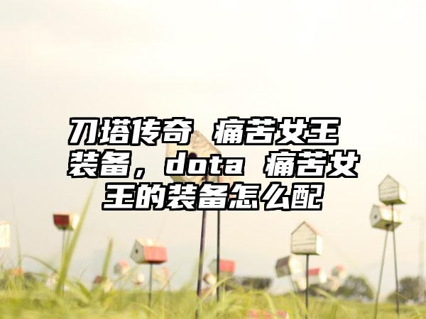 刀塔传奇 痛苦女王 装备，dota 痛苦女王的装备怎么配