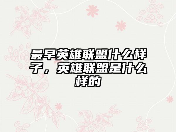 最早英雄联盟什么样子，英雄联盟是什么样的