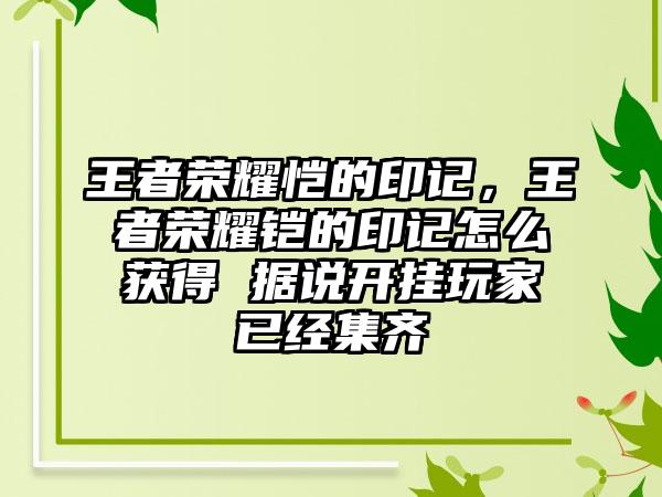 王者荣耀恺的印记，王者荣耀铠的印记怎么获得 据说开挂玩家已经集齐