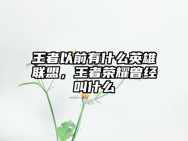 王者以前有什么英雄联盟，王者荣耀曾经叫什么