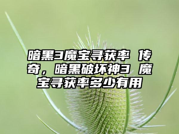 暗黑3魔宝寻获率 传奇，暗黑破坏神3 魔宝寻获率多少有用