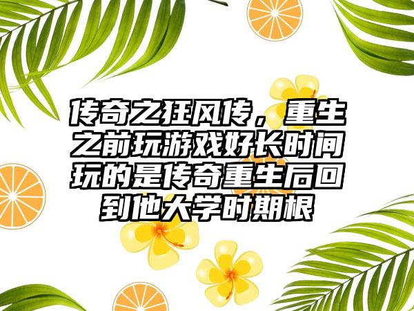 传奇之狂风传，重生之前玩游戏好长时间玩的是传奇重生后回到他大学时期根