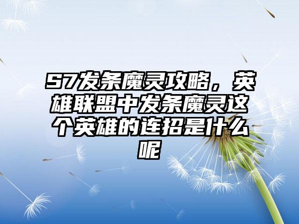 S7发条魔灵攻略，英雄联盟中发条魔灵这个英雄的连招是什么呢