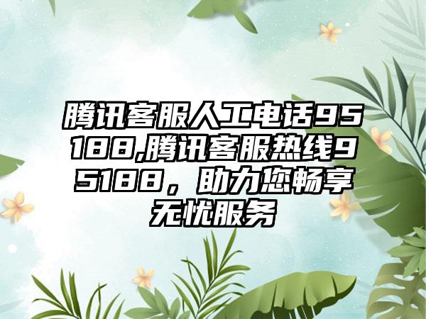 腾讯客服人工电话95188,腾讯客服热线95188，助力您畅享无忧服务