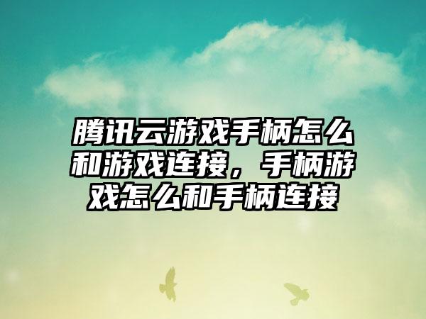 腾讯云游戏手柄怎么和游戏连接，手柄游戏怎么和手柄连接