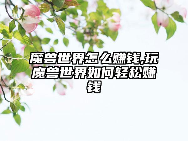 魔兽世界怎么赚钱,玩魔兽世界如何轻松赚钱