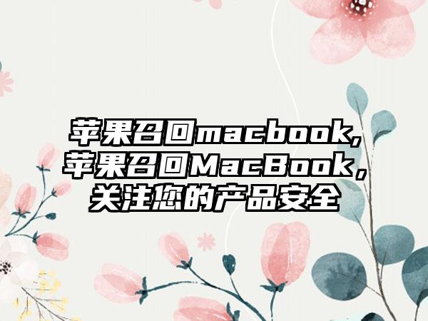 苹果召回macbook,苹果召回MacBook，关注您的产品安全
