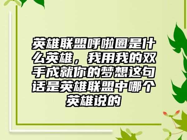 英雄联盟呼啦圈是什么英雄，我用我的双手成就你的梦想这句话是英雄联盟中哪个英雄说的