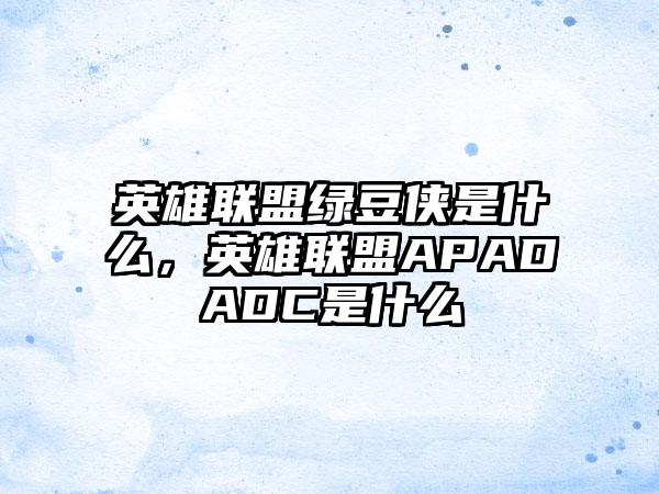 英雄联盟绿豆侠是什么，英雄联盟APADADC是什么