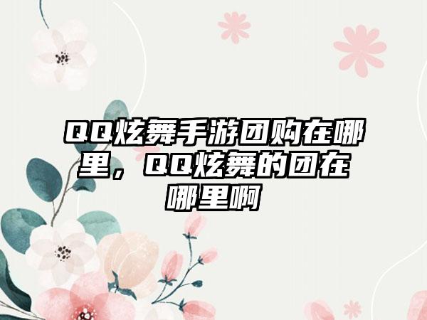 QQ炫舞手游团购在哪里，QQ炫舞的团在哪里啊