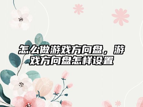 怎么做游戏方向盘，游戏方向盘怎样设置