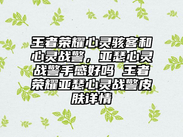 王者荣耀心灵骇客和心灵战警，亚瑟心灵战警手感好吗 王者荣耀亚瑟心灵战警皮肤详情