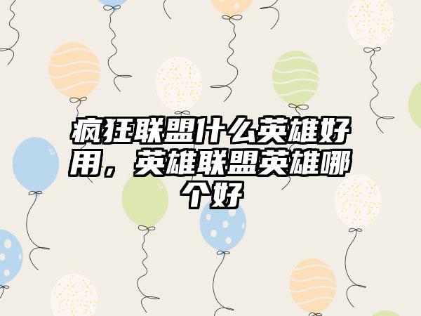 疯狂联盟什么英雄好用，英雄联盟英雄哪个好