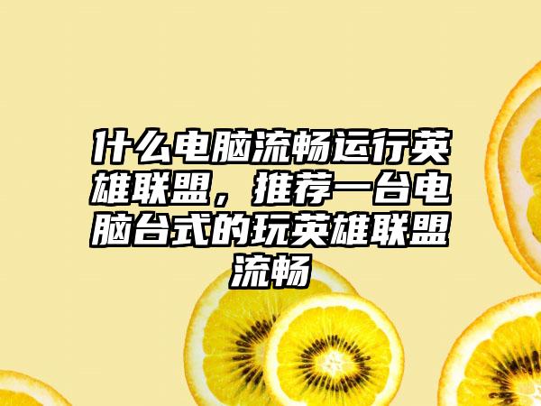 什么电脑流畅运行英雄联盟，推荐一台电脑台式的玩英雄联盟流畅