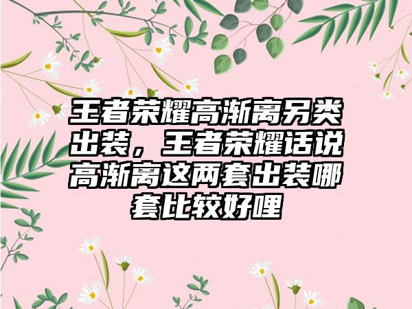 王者荣耀高渐离另类出装，王者荣耀话说高渐离这两套出装哪套比较好哩